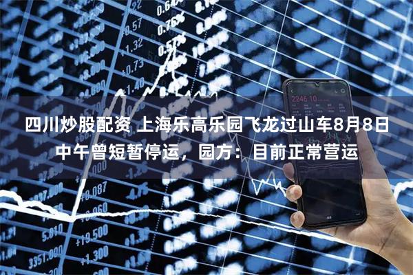 四川炒股配資 上海樂(lè)高樂(lè)園飛龍過(guò)山車(chē)8月8日中午曾短暫停運(yùn)，園方：目前正常營(yíng)運(yùn)