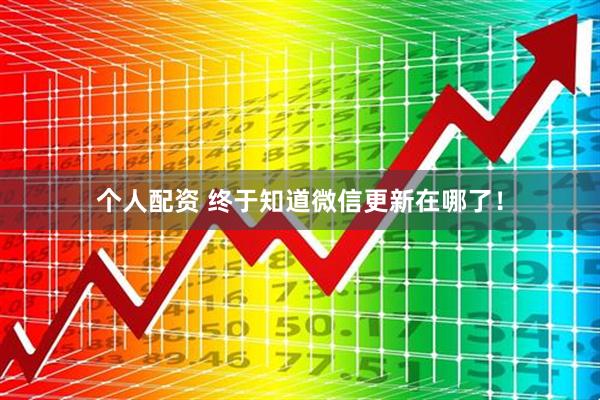 個(gè)人配資 終于知道微信更新在哪了！