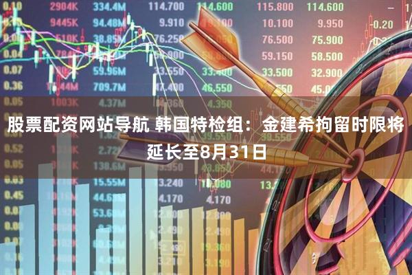 股票配資網(wǎng)站導(dǎo)航 韓國特檢組：金建希拘留時(shí)限將延長至8月31日