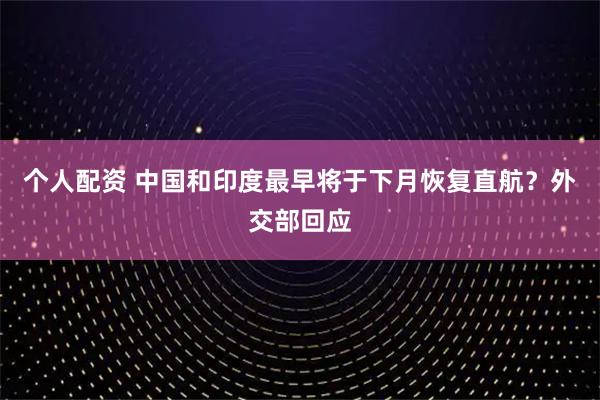 個(gè)人配資 中國和印度最早將于下月恢復(fù)直航？外交部回應(yīng)